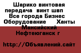 Шарико винтовая передача, винт швп  . - Все города Бизнес » Оборудование   . Ханты-Мансийский,Нефтеюганск г.